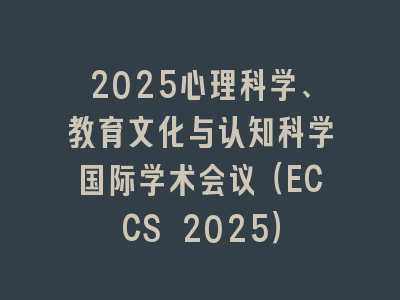 2025心理科学、教育文化与认知科学国际学术会议（ECCS 2025）