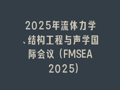 2025年流体力学、结构工程与声学国际会议（FMSEA 2025）