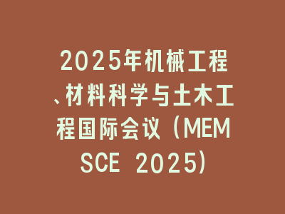 2025年机械工程、材料科学与土木工程国际会议（MEMSCE 2025）