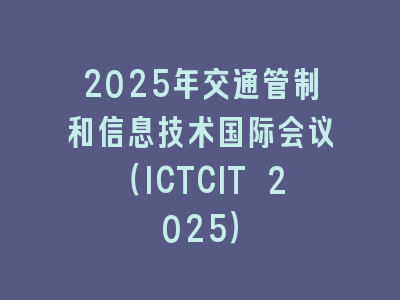 2025年交通管制和信息技术国际会议（ICTCIT 2025）