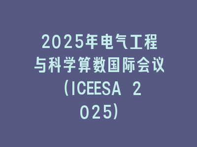 2025年电气工程与科学算数国际会议（ICEESA 2025）