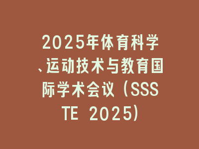 2025年体育科学、运动技术与教育国际学术会议（SSSTE 2025）