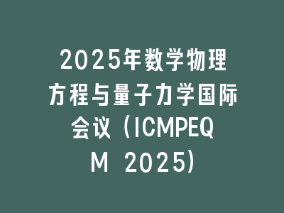 2025年数学物理方程与量子力学国际会议（ICMPEQM 2025）