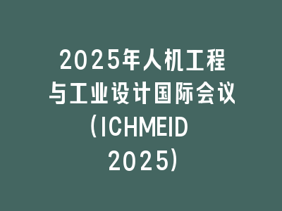 2025年人机工程与工业设计国际会议（ICHMEID 2025）