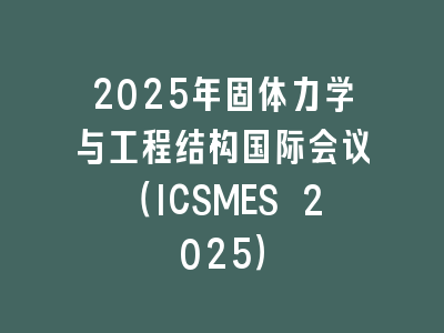 2025年固体力学与工程结构国际会议（ICSMES 2025）