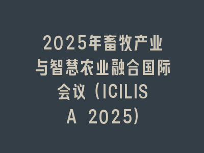 2025年畜牧产业与智慧农业融合国际会议（ICILISA 2025）