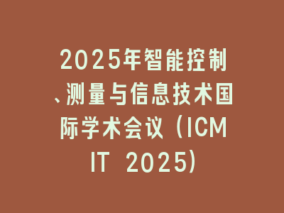 2025年智能控制、测量与信息技术国际学术会议（ICMIT 2025）