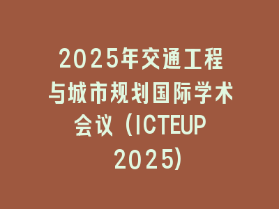 2025年交通工程与城市规划国际学术会议(ICTEUP 2025)