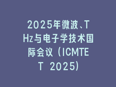 2025年微波、THz与电子学技术国际会议（ICMTET 2025）