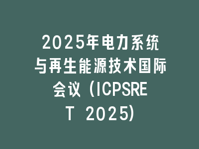 2025年电力系统与再生能源技术国际会议(ICPSRET 2025)