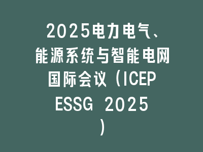 2025电力电气、能源系统与智能电网国际会议（ICEPESSG 2025）