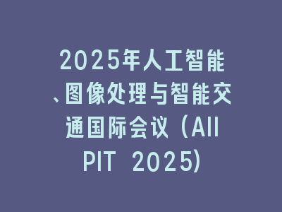 2025年人工智能、图像处理与智能交通国际会议(AIIPIT 2025)