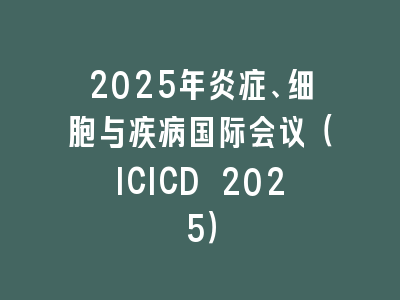 2025年炎症、细胞与疾病国际会议（ICICD 2025）