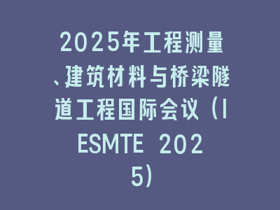 2025年工程测量、建筑材料与桥梁隧道工程国际会议（IESMTE 2025）