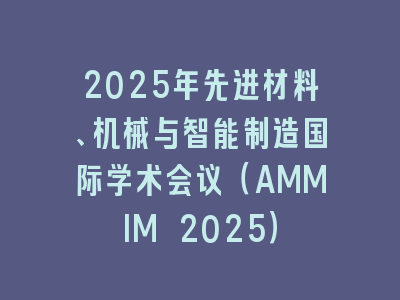 2025年先进材料、机械与智能制造国际学术会议（AMMIM 2025）