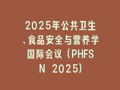 2025年公共卫生、食品安全与营养学国际会议（PHFSN 2025）