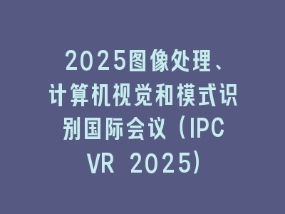 2025图像处理、计算机视觉和模式识别国际会议（IPCVR 2025）