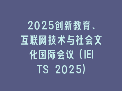 2025创新教育、互联网技术与社会文化国际会议（IEITS 2025）