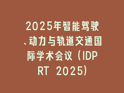 2025年智能驾驶、动力与轨道交通国际学术会议（IDPRT 2025）