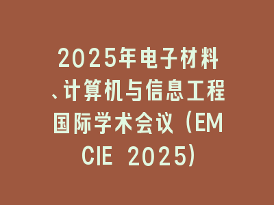 2025年电子材料、计算机与信息工程国际学术会议（EMCIE 2025）