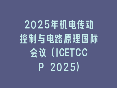 2025年机电传动控制与电路原理国际会议（ICETCCP 2025）