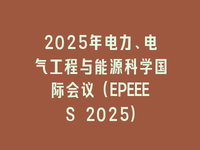 2025年电力、电气工程与能源科学国际会议（EPEEES 2025）