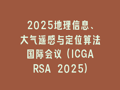 2025地理信息、大气遥感与定位算法国际会议（ICGARSA 2025）