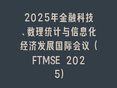 2025年金融科技、数理统计与信息化经济发展国际会议（FTMSE 2025）