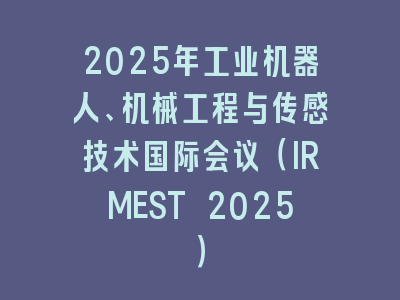 2025年工业机器人、机械工程与传感技术国际会议（IRMEST 2025）