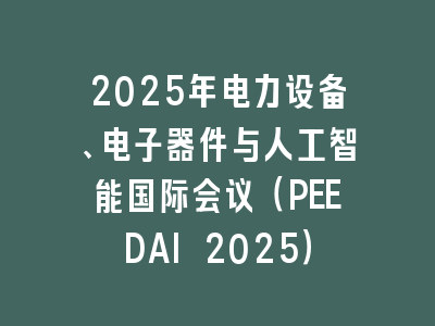 2025年电力设备、电子器件与人工智能国际会议（PEEDAI 2025）