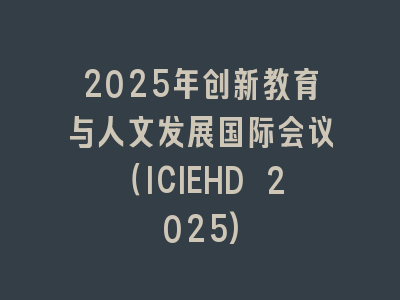 2025年创新教育与人文发展国际会议（ICIEHD 2025)