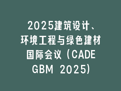 2025建筑设计、环境工程与绿色建材国际会议（CADEGBM 2025）