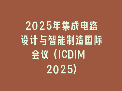 2025年集成电路设计与智能制造国际会议(ICDIM 2025)