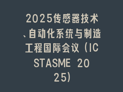 2025传感器技术、自动化系统与制造工程国际会议（ICSTASME 2025）