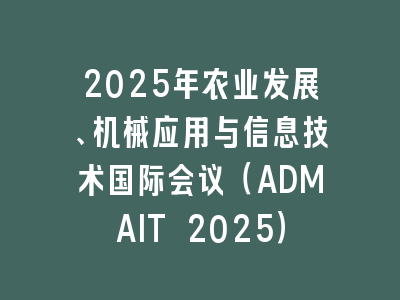 2025年农业发展、机械应用与信息技术国际会议（ADMAIT 2025）