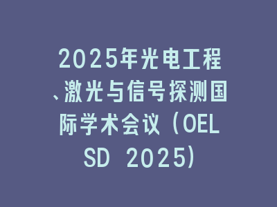2025年光电工程、激光与信号探测国际学术会议（OELSD 2025）