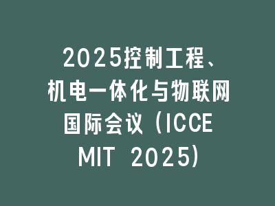 2025控制工程、机电一体化与物联网国际会议（ICCEMIT 2025）