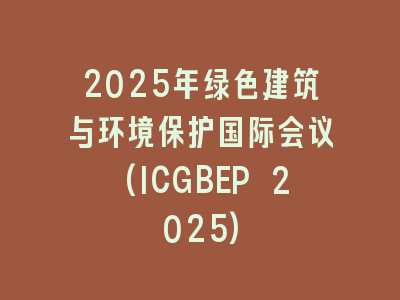 2025年绿色建筑与环境保护国际会议(ICGBEP 2025)