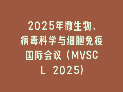 2025年微生物、病毒科学与细胞免疫国际会议（MVSCL 2025）