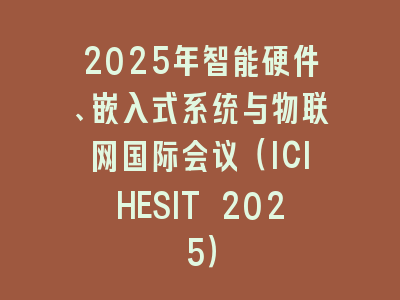 2025年智能硬件、嵌入式系统与物联网国际会议（ICIHESIT 2025）