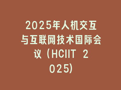 2025年人机交互与互联网技术国际会议（HCIIT 2025)