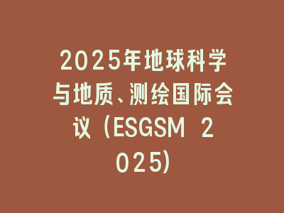 2025年地球科学与地质、测绘国际会议（ESGSM 2025)