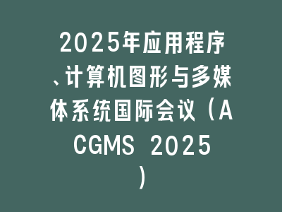 2025年应用程序、计算机图形与多媒体系统国际会议（ACGMS 2025）