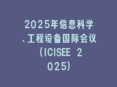 2025年信息科学、工程设备国际会议（ICISEE 2025）
