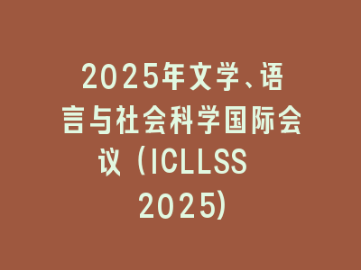 2025年文学、语言与社会科学国际会议（ICLLSS 2025)