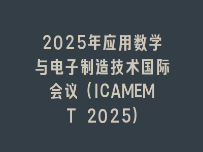 2025年应用数学与电子制造技术国际会议（ICAMEMT 2025）