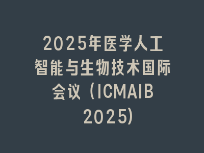 2025年医学人工智能与生物技术国际会议（ICMAIB 2025)