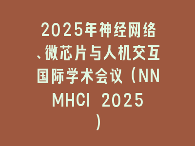 2025年神经网络、微芯片与人机交互国际学术会议（NNMHCI 2025）