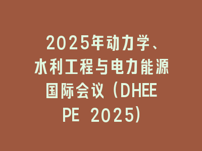 2025年动力学、水利工程与电力能源国际会议（DHEEPE 2025）