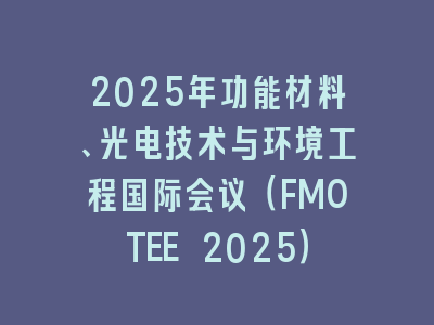 2025年功能材料、光电技术与环境工程国际会议（FMOTEE 2025）
